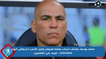 محمد يوسف يكشف أسباب رفضه لعروض وكيل اللاعب آدم وطني اليوم 31/07/2025 – تعرف على التفاصيل
